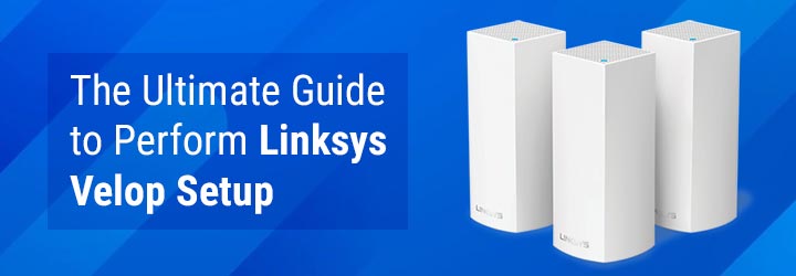 The Ultimate Guide to Perform Linksys Velop Setup