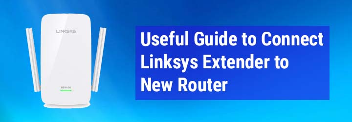 Useful Guide to Connect Linksys Extender to New Router