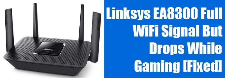 Linksys EA8300 Full WiFi Signal But Drops While Gaming